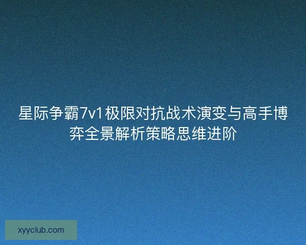 星际争霸7v1极限对抗战术演变与高手博弈全景解析策略思维进阶