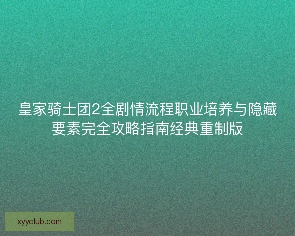皇家骑士团2全剧情流程职业培养与隐藏要素完全攻略指南经典重制版